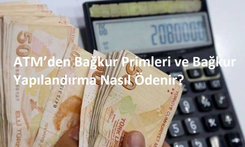 ATM'den Bağkur Primleri ve Bağkur Yapılandırma Nasıl Ödenir?